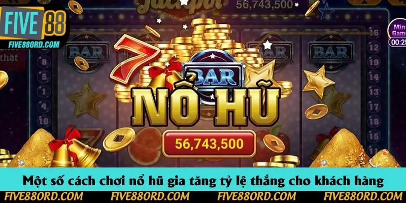Một số cách chơi nổ hũ gia tăng tỷ lệ thắng cho khách hàng