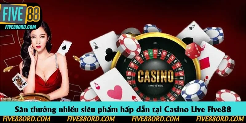 Săn thưởng nhiều siêu phẩm hấp dẫn tại Casino Live Five88