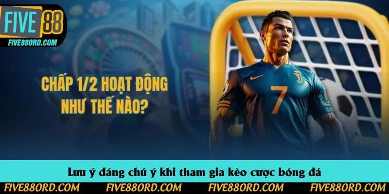 Lưu ý đáng chú ý khi tham gia kèo cược bóng đá