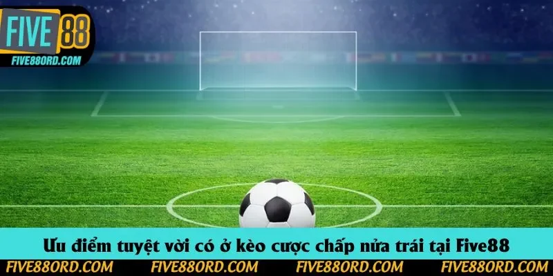 Ưu điểm tuyệt vời có ở kèo cược chấp nửa trái tại Five88