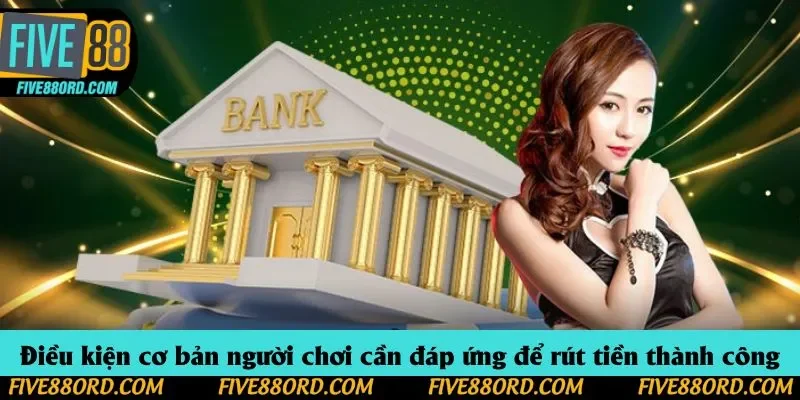 Điều kiện cơ bản người chơi cần đáp ứng để rút tiền thành công